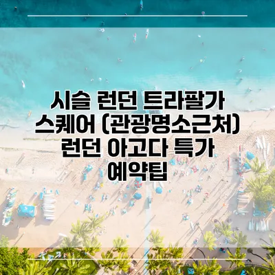 시슬 런던 트라팔가 스퀘어 (관광명소근처) 런던 아고다 특가 예약팁