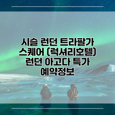 시슬 런던 트라팔가 스퀘어 (럭셔리호텔) 런던 아고다 특가 예약정보