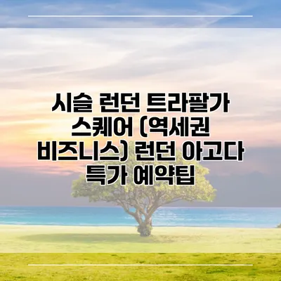 시슬 런던 트라팔가 스퀘어 (역세권 비즈니스) 런던 아고다 특가 예약팁