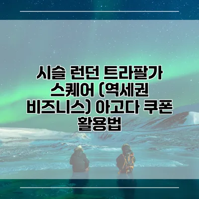 시슬 런던 트라팔가 스퀘어 (역세권 비즈니스) 아고다 쿠폰 활용법