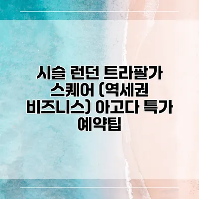 시슬 런던 트라팔가 스퀘어 (역세권 비즈니스) 아고다 특가 예약팁