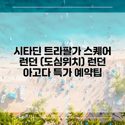 시타딘 트라팔가 스퀘어 런던 (도심위치) 런던 아고다 특가 예약팁