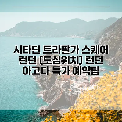 시타딘 트라팔가 스퀘어 런던 (도심위치) 런던 아고다 특가 예약팁