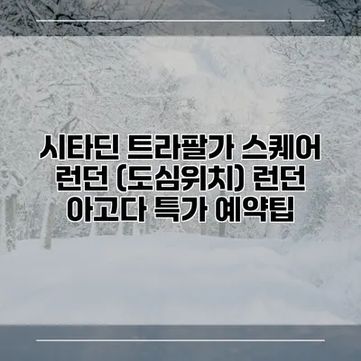 시타딘 트라팔가 스퀘어 런던 (도심위치) 런던 아고다 특가 예약팁