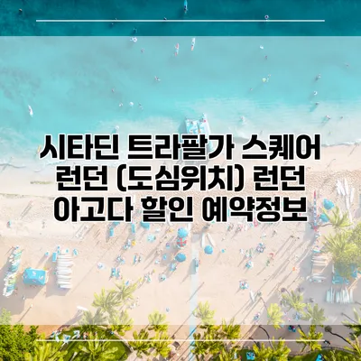 시타딘 트라팔가 스퀘어 런던 (도심위치) 런던 아고다 할인 예약정보