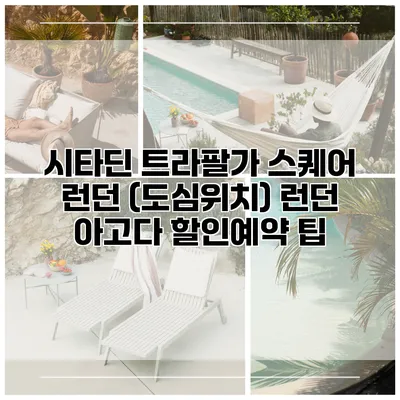 시타딘 트라팔가 스퀘어 런던 (도심위치) 런던 아고다 할인예약 팁