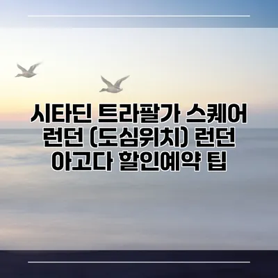시타딘 트라팔가 스퀘어 런던 (도심위치) 런던 아고다 할인예약 팁