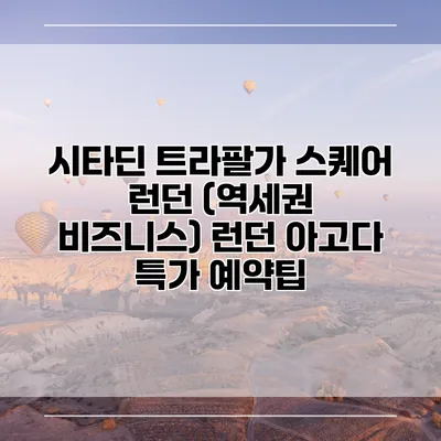 시타딘 트라팔가 스퀘어 런던 (역세권 비즈니스) 런던 아고다 특가 예약팁
