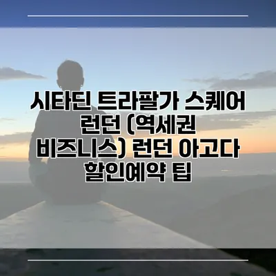 시타딘 트라팔가 스퀘어 런던 (역세권 비즈니스) 런던 아고다 할인예약 팁