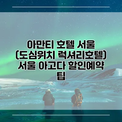 아만티 호텔 서울 (도심위치 럭셔리호텔) 서울 아고다 할인예약 팁