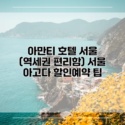 아만티 호텔 서울 (역세권 편리함) 서울 아고다 할인예약 팁