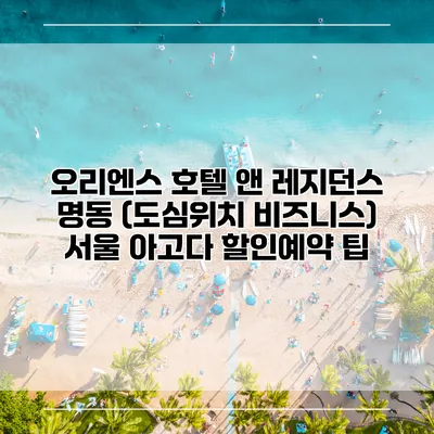 오리엔스 호텔 앤 레지던스 명동 (도심위치 비즈니스) 서울 아고다 할인예약 팁