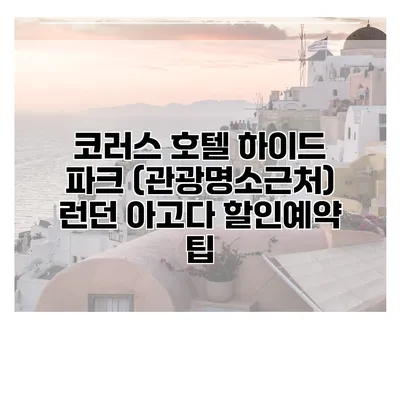 코러스 호텔 하이드 파크 (관광명소근처) 런던 아고다 할인예약 팁