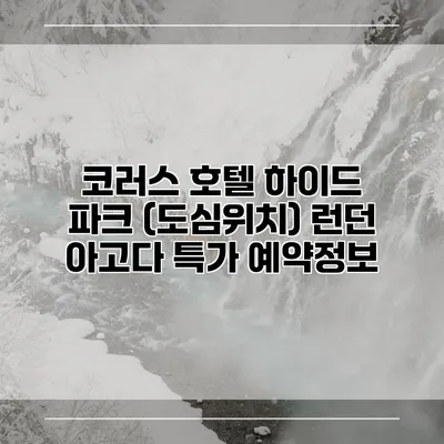 코러스 호텔 하이드 파크 (도심위치) 런던 아고다 특가 예약정보