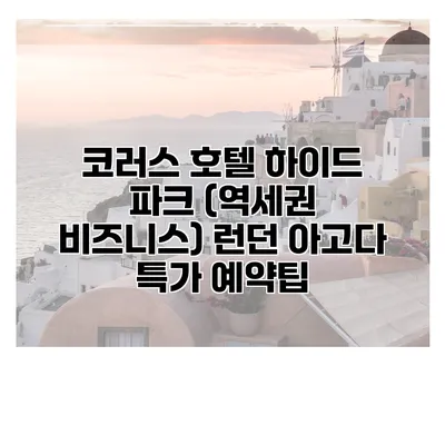 코러스 호텔 하이드 파크 (역세권 비즈니스) 런던 아고다 특가 예약팁
