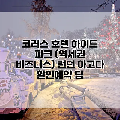 코러스 호텔 하이드 파크 (역세권 비즈니스) 런던 아고다 할인예약 팁