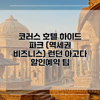 코러스 호텔 하이드 파크 (역세권 비즈니스) 런던 아고다 할인예약 팁