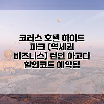 코러스 호텔 하이드 파크 (역세권 비즈니스) 런던 아고다 할인코드 예약팁