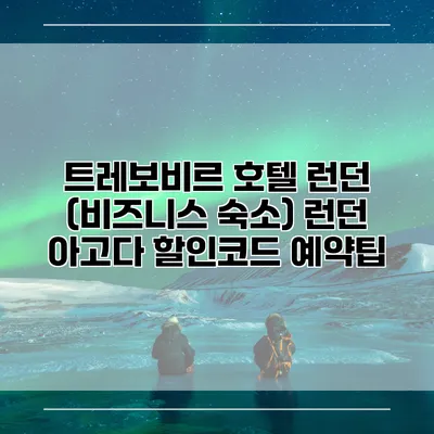 트레보비르 호텔 런던 (비즈니스 숙소) 런던 아고다 할인코드 예약팁
