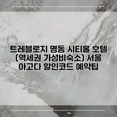 트레블로지 명동 시티홀 호텔 (역세권 가성비숙소) 서울 아고다 할인코드 예약팁