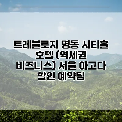 트레블로지 명동 시티홀 호텔 (역세권 비즈니스) 서울 아고다 할인 예약팁