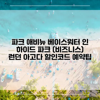 파크 애비뉴 베이스워터 인 하이드 파크 (비즈니스) 런던 아고다 할인코드 예약팁