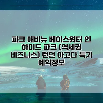 파크 애비뉴 베이스워터 인 하이드 파크 (역세권 비즈니스) 런던 아고다 특가 예약정보