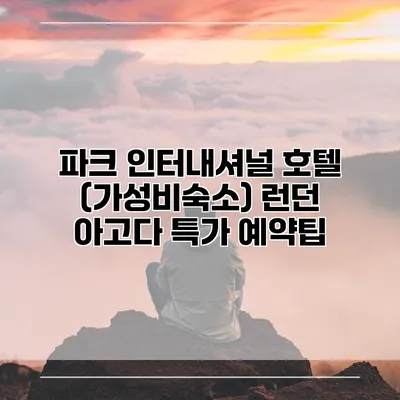 파크 인터내셔널 호텔 (가성비숙소) 런던 아고다 특가 예약팁