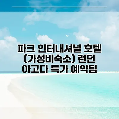 파크 인터내셔널 호텔 (가성비숙소) 런던 아고다 특가 예약팁