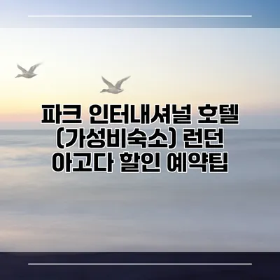 파크 인터내셔널 호텔 (가성비숙소) 런던 아고다 할인 예약팁