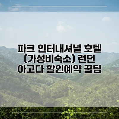 파크 인터내셔널 호텔 (가성비숙소) 런던 아고다 할인예약 꿀팁