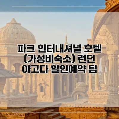 파크 인터내셔널 호텔 (가성비숙소) 런던 아고다 할인예약 팁