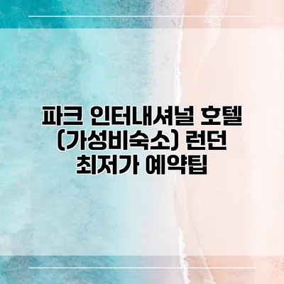 파크 인터내셔널 호텔 (가성비숙소) 런던 최저가 예약팁