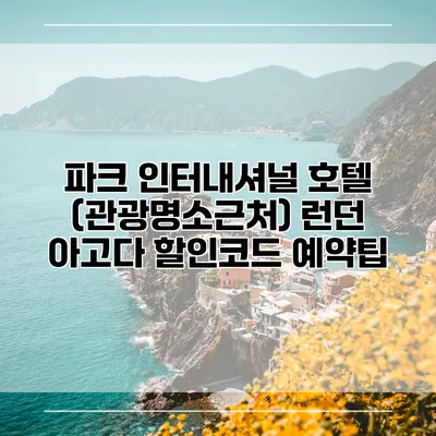 파크 인터내셔널 호텔 (관광명소근처) 런던 아고다 할인코드 예약팁