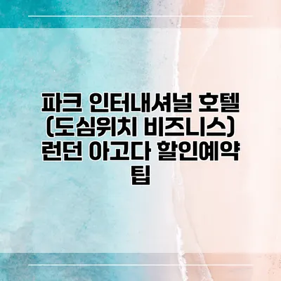 파크 인터내셔널 호텔 (도심위치 비즈니스) 런던 아고다 할인예약 팁