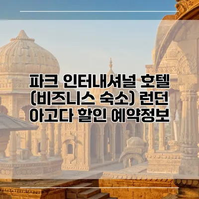 파크 인터내셔널 호텔 (비즈니스 숙소) 런던 아고다 할인 예약정보