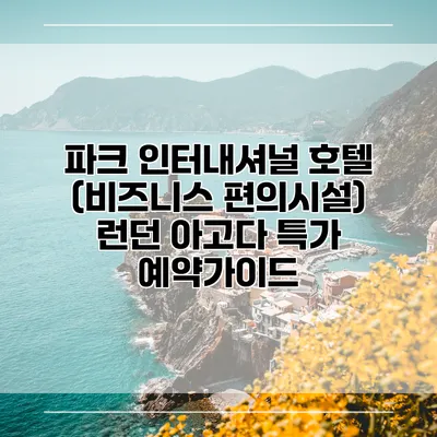 파크 인터내셔널 호텔 (비즈니스 편의시설) 런던 아고다 특가 예약가이드