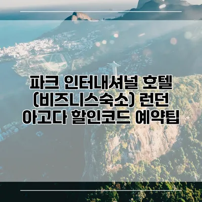 파크 인터내셔널 호텔 (비즈니스숙소) 런던 아고다 할인코드 예약팁