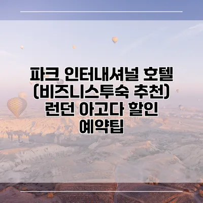 파크 인터내셔널 호텔 (비즈니스투숙 추천) 런던 아고다 할인 예약팁