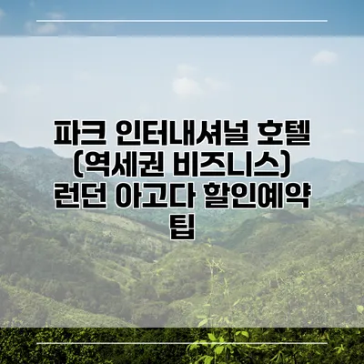 파크 인터내셔널 호텔 (역세권 비즈니스) 런던 아고다 할인예약 팁