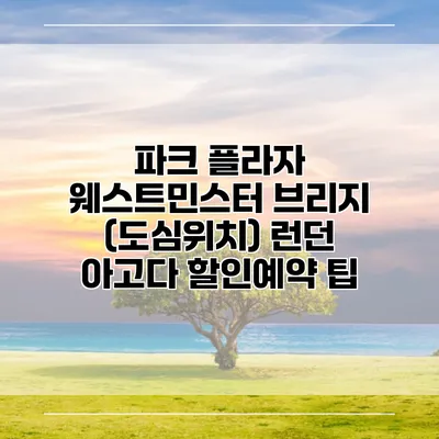 파크 플라자 웨스트민스터 브리지 (도심위치) 런던 아고다 할인예약 팁