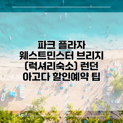 파크 플라자 웨스트민스터 브리지 (럭셔리숙소) 런던 아고다 할인예약 팁