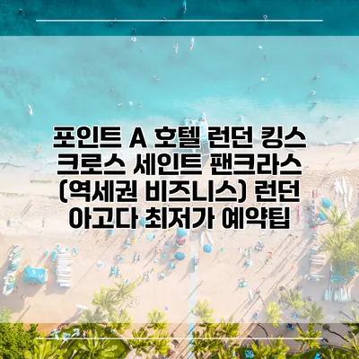 포인트 A 호텔 런던 킹스 크로스 세인트 팬크라스 (역세권 비즈니스) 런던 아고다 최저가 예약팁