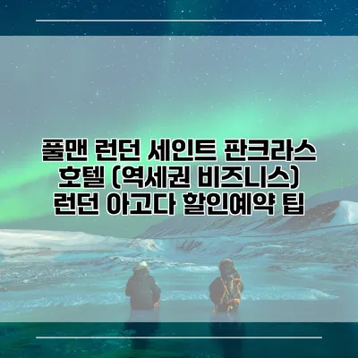 풀맨 런던 세인트 판크라스 호텔 (역세권 비즈니스) 런던 아고다 할인예약 팁