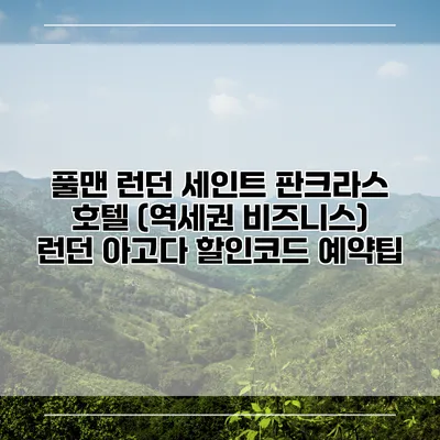 풀맨 런던 세인트 판크라스 호텔 (역세권 비즈니스) 런던 아고다 할인코드 예약팁