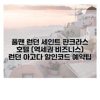 풀맨 런던 세인트 판크라스 호텔 (역세권 비즈니스) 런던 아고다 할인코드 예약팁