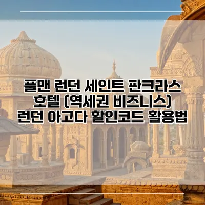풀맨 런던 세인트 판크라스 호텔 (역세권 비즈니스) 런던 아고다 할인코드 활용법