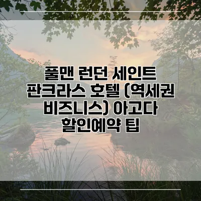 풀맨 런던 세인트 판크라스 호텔 (역세권 비즈니스) 아고다 할인예약 팁