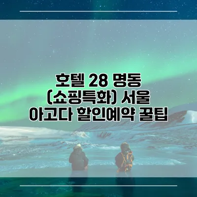 호텔 28 명동 (쇼핑특화) 서울 아고다 할인예약 꿀팁