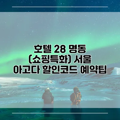 호텔 28 명동 (쇼핑특화) 서울 아고다 할인코드 예약팁
